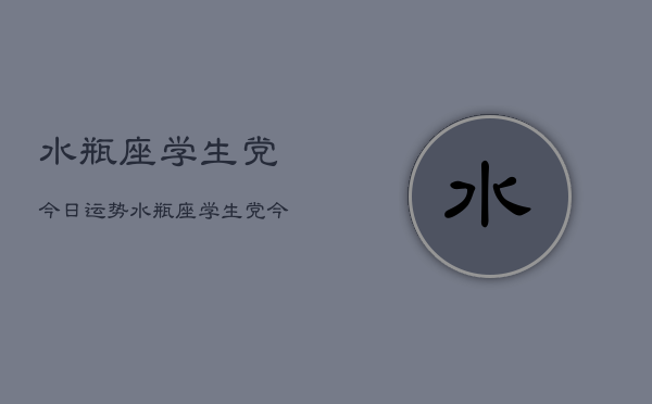 水瓶座学生党今日运势，水瓶座学生党今日学业运  第1张