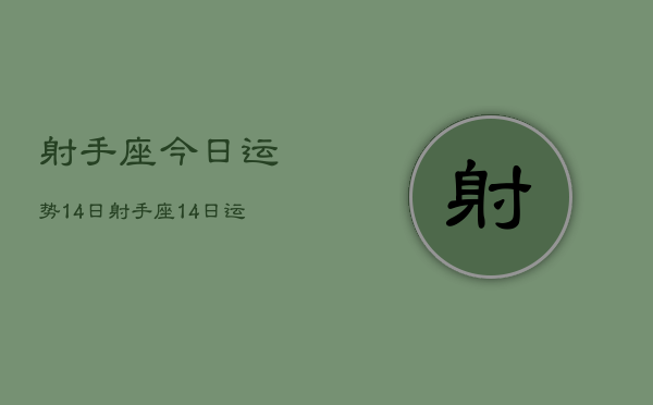 射手座今日运势14日，射手座14日运势如何  第1张