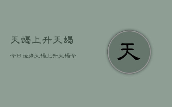 天蝎上升天蝎今日运势，天蝎上升天蝎今日运势查询  第1张