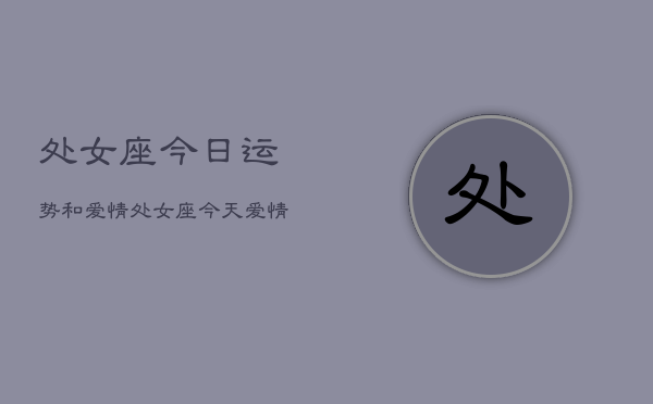 处女座今日运势和爱情，处女座今天爱情运势如何  第1张