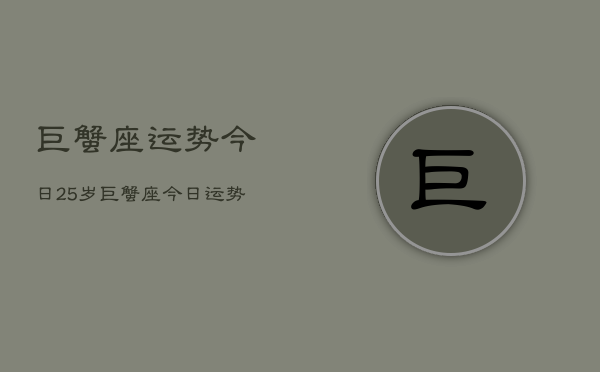 巨蟹座运势今日25岁，巨蟹座今日运势25岁女性  第1张