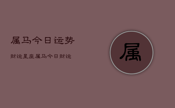属马今日运势财运星座，属马今日财运  第1张