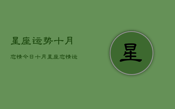 星座运势十月恋情今日，十月星座恋情运程今日  第1张