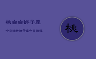 桃白白狮子座今日运势，狮子座今日运程