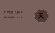 天蝎座运势今日27号，天蝎座今日运势27号查询