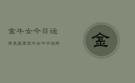 金牛女今日运势星座屋，金牛女今日运势星座屋精准预测