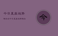 今日星座运势陶白白，今日星座运势陶白白分析
