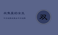 双鱼座的女生今日运势，双鱼女今日运势查询