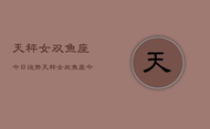 天秤女双鱼座今日运势，天秤女双鱼座今日爱情运