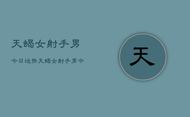 天蝎女射手男今日运势，天蝎女射手男今日爱情运