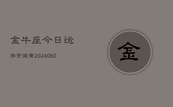 金牛座今日运势紫薇黄(20240608)