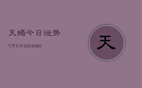 天蝎今日运势7月5日(20240608)