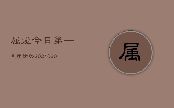 属龙今日第一星座运势(20240608)  第1张