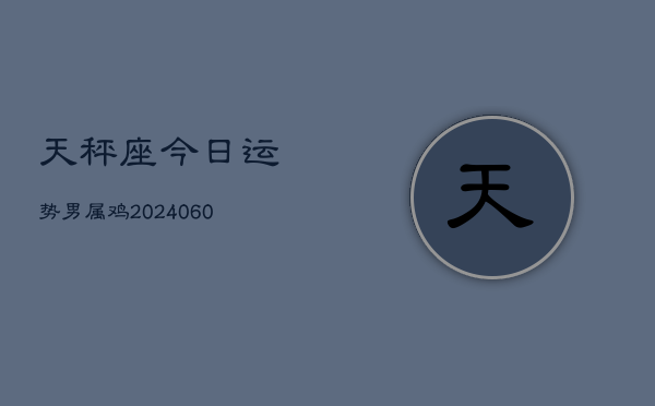 天秤座今日运势男属鸡(20240608)  第1张