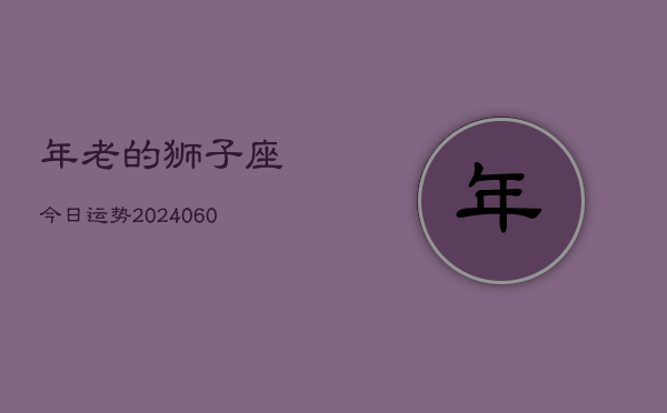 年老的狮子座今日运势(20240608)  第1张