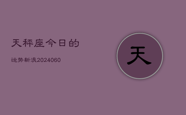天秤座今日的运势新浪(20240608)  第1张