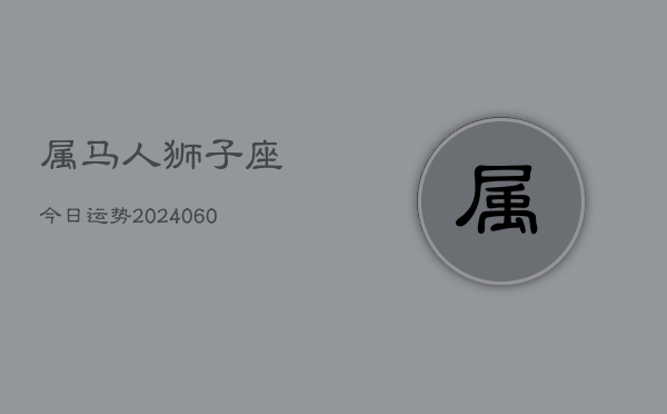 属马人狮子座今日运势(20240608)  第1张