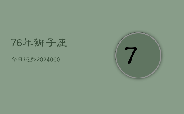 76年狮子座今日运势(20240608)  第1张