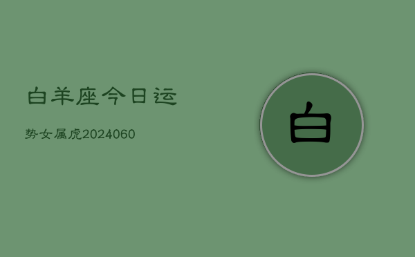 白羊座今日运势女属虎(20240608)  第1张