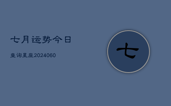 七月运势今日查询星座(20240608)
