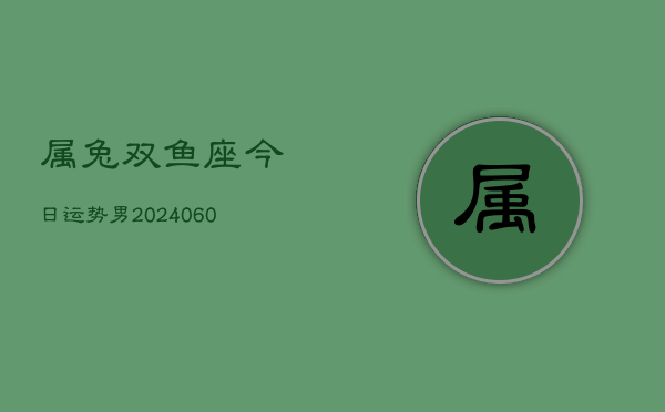 属兔双鱼座今日运势男(20240608)  第1张