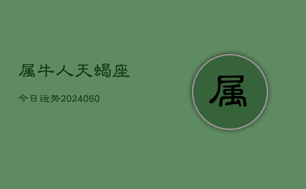 属牛人天蝎座今日运势(20240608)  第1张
