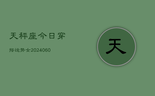 天秤座今日穿搭运势女(20240608)  第1张