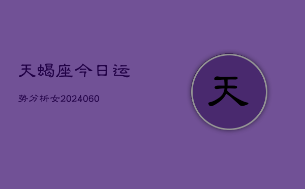 天蝎座今日运势分析女(20240608)