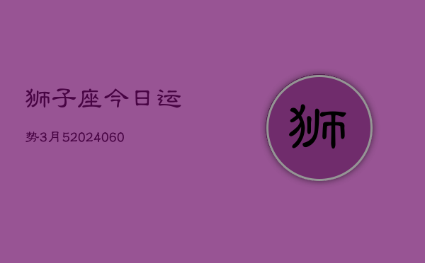 狮子座今日运势3月5(20240608)