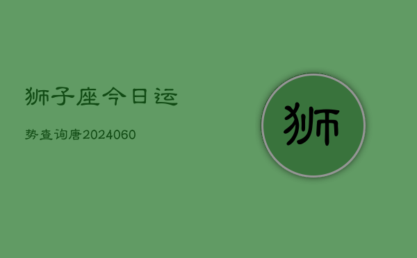 狮子座今日运势查询唐(20240608)