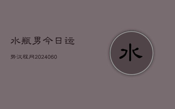 水瓶男今日运势汉程网(20240608)  第1张