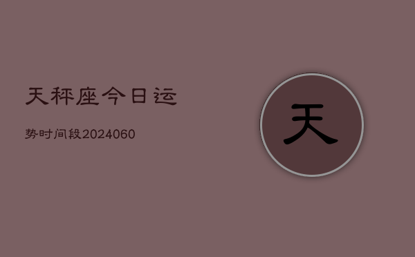 天秤座今日运势时间段(20240608)  第1张