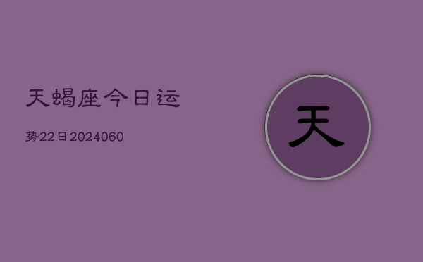 天蝎座今日运势22日(20240608)