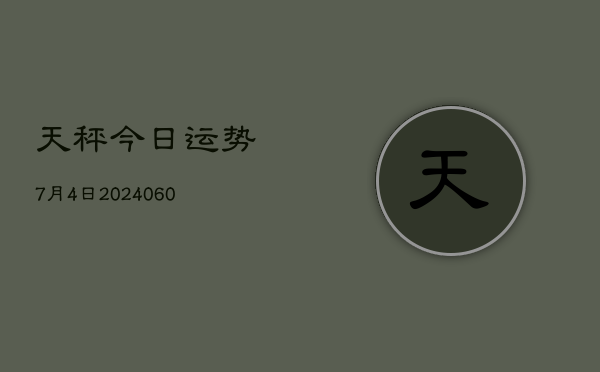 天秤今日运势7月4日(20240608)