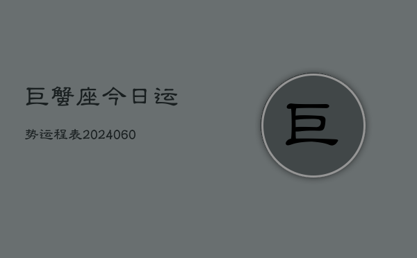 巨蟹座今日运势运程表(20240608)