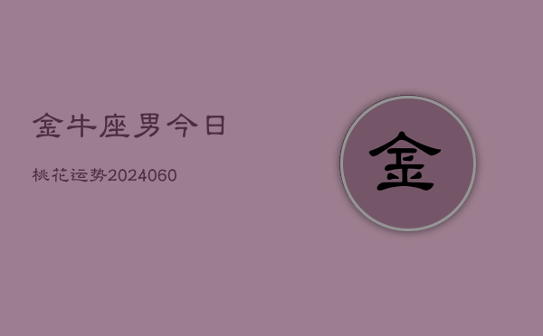 金牛座男今日桃花运势(20240608)  第1张