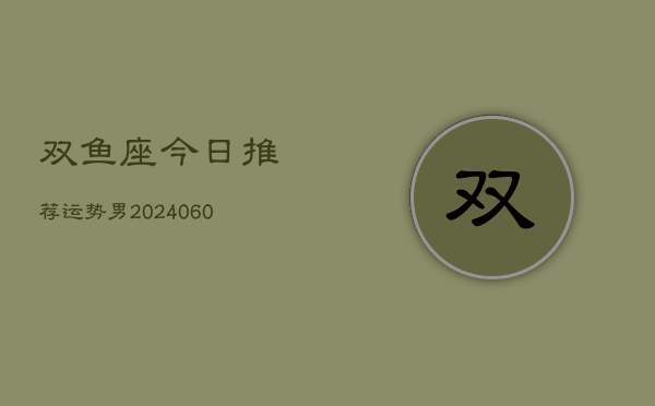 双鱼座今日推荐运势男(20240608)
