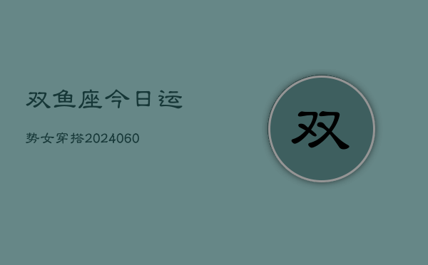双鱼座今日运势女穿搭(20240608)  第1张