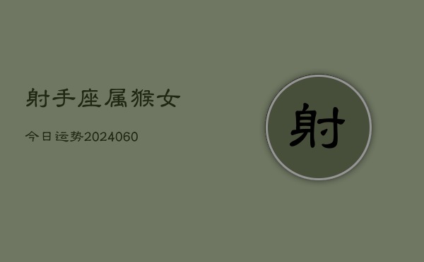 射手座属猴女今日运势(20240608)  第1张