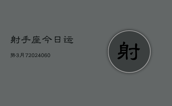 射手座今日运势3月7(20240608)