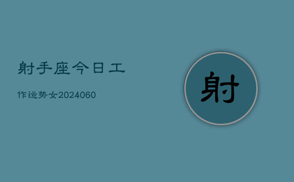 射手座今日工作运势女(20240608)  第1张