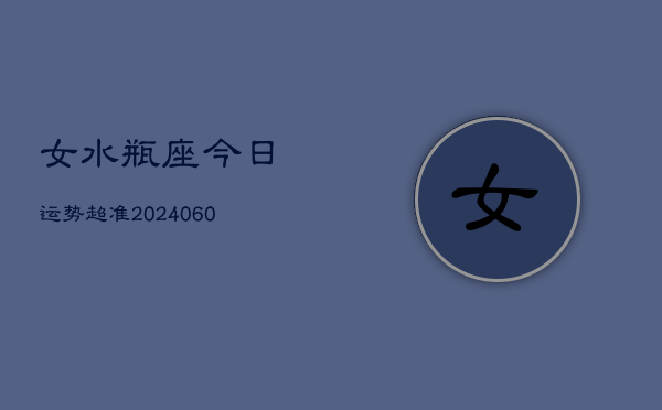 女水瓶座今日运势超准(20240609)  第1张