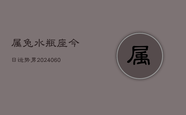 属兔水瓶座今日运势男(20240609)  第1张