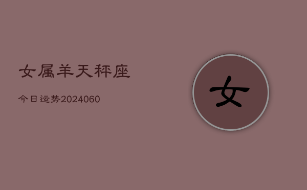 女属羊天秤座今日运势(20240609)
