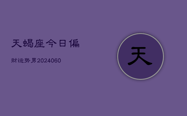 天蝎座今日偏财运势男(20240609)  第1张