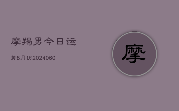 摩羯男今日运势8月份(20240609)  第1张