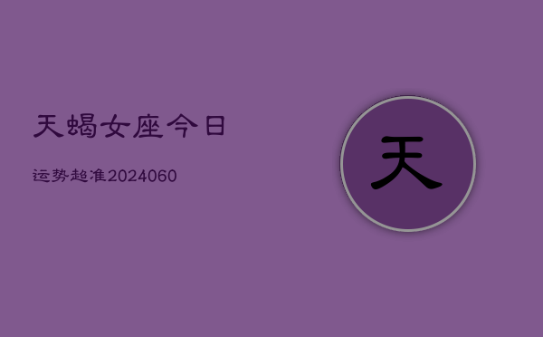 天蝎女座今日运势超准(20240609)  第1张