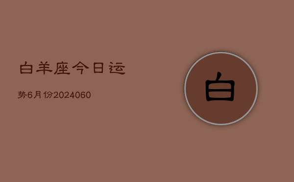 白羊座今日运势6月份(20240609)
