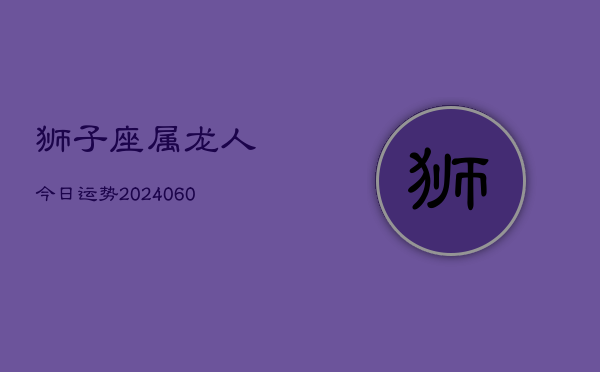 狮子座属龙人今日运势(20240609)  第1张