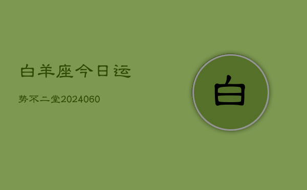白羊座今日运势不二堂(20240609)